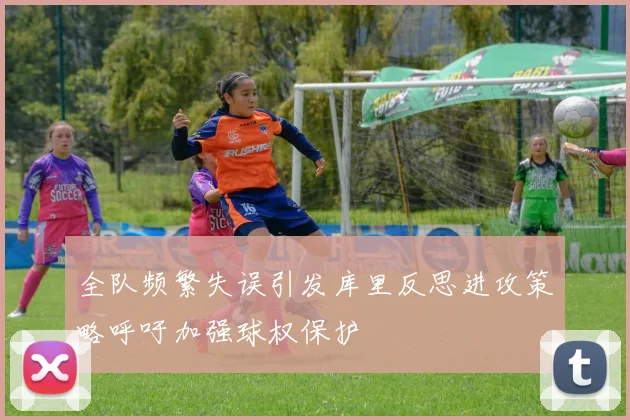 全队频繁失误引发库里反思进攻策略呼吁加强球权保护