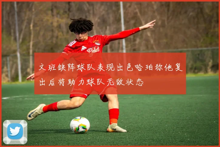 文班缺阵球队表现出色哈珀称他复出后将助力球队无敌状态