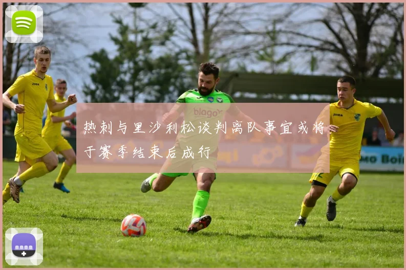 热刺与里沙利松谈判离队事宜或将于赛季结束后成行