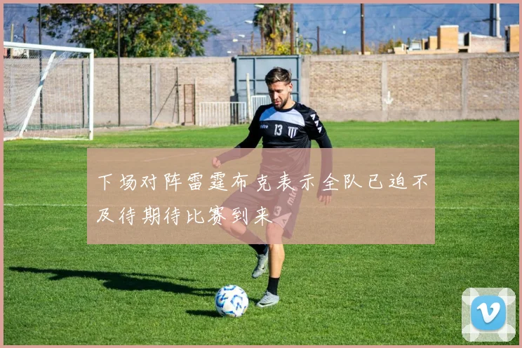 下场对阵雷霆布克表示全队已迫不及待期待比赛到来