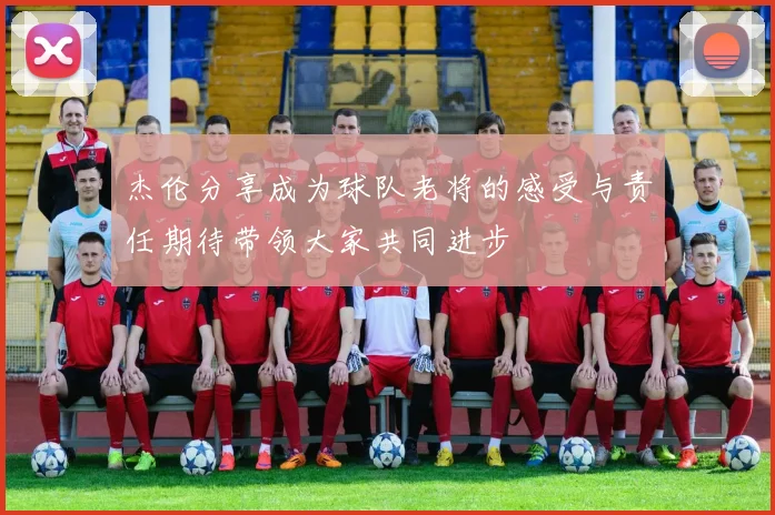 杰伦分享成为球队老将的感受与责任期待带领大家共同进步