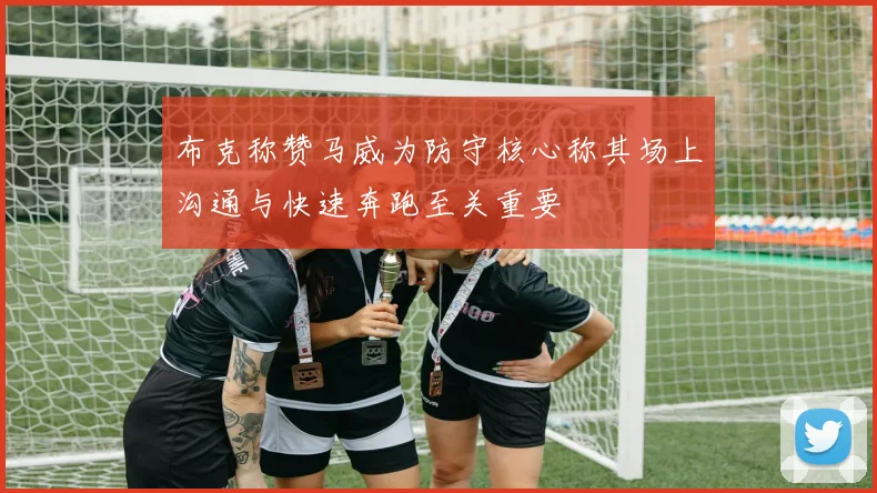 布克称赞马威为防守核心称其场上沟通与快速奔跑至关重要