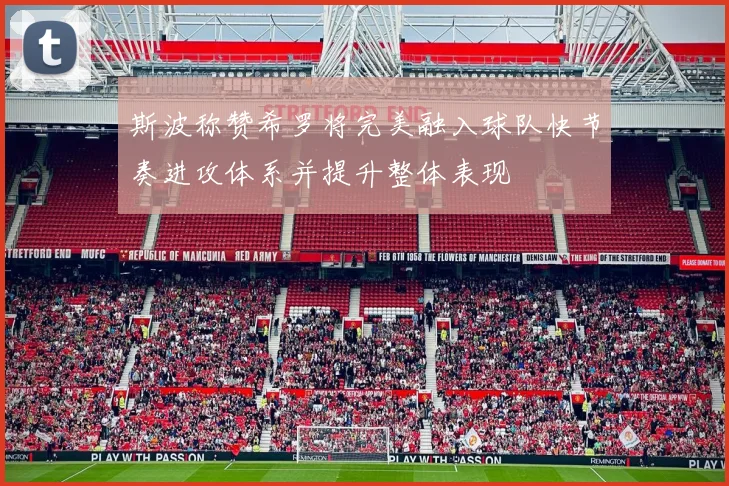斯波称赞希罗将完美融入球队快节奏进攻体系并提升整体表现