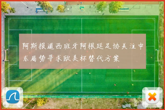 阿斯报道西班牙阿根廷足协关注中东局势寻求欧美杯替代方案