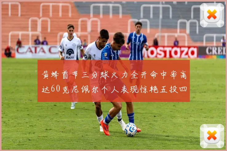 黄蜂首节三分球火力全开命中率高达60克尼佩尔个人表现惊艳五投四中