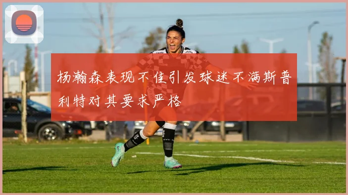 杨瀚森表现不佳引发球迷不满斯普利特对其要求严格
