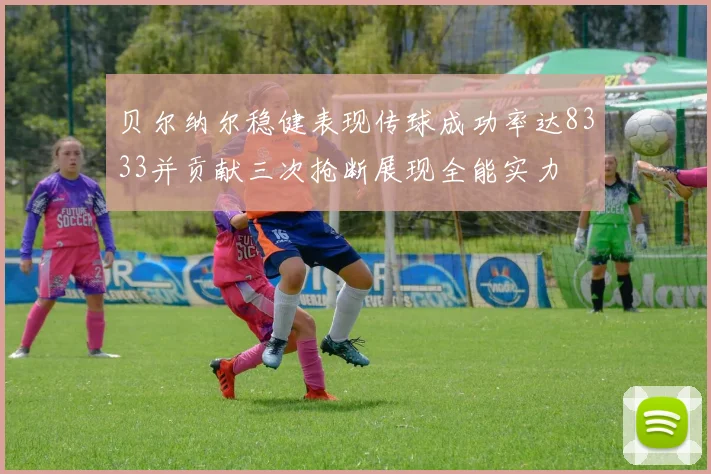 贝尔纳尔稳健表现传球成功率达8333并贡献三次抢断展现全能实力
