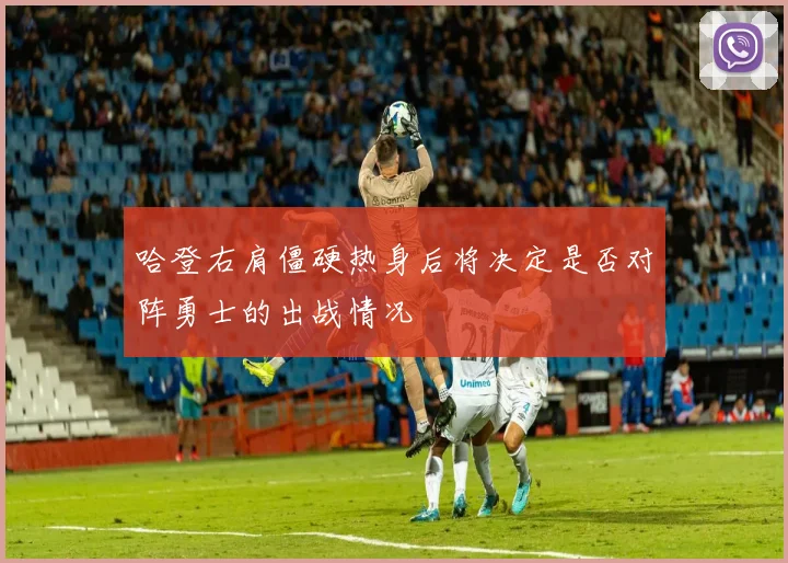 哈登右肩僵硬热身后将决定是否对阵勇士的出战情况