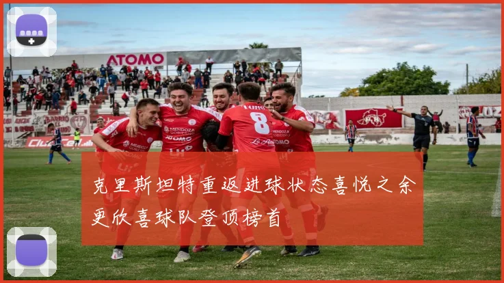 克里斯坦特重返进球状态喜悦之余更欣喜球队登顶榜首